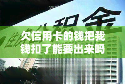 欠信用卡的钱把我钱扣了能要出来吗？是否会扣银行卡、其他卡或蓄卡的钱？坐牢风险如何？