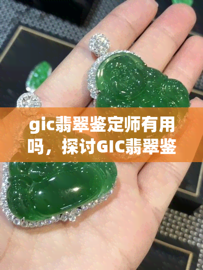 gic翡翠鉴定师有用吗，探讨GIC翡翠鉴定师的实用价值