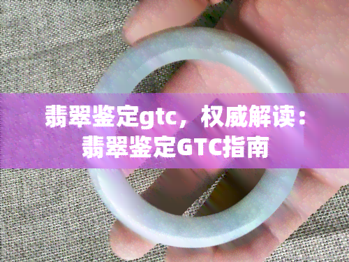 翡翠鉴定gtc，权威解读：翡翠鉴定GTC指南