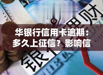 华银行信用卡逾期：多久上？影响信用吗？能协商分期还款吗？