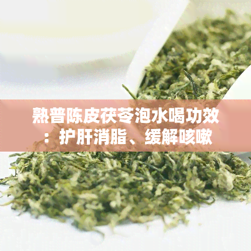 熟普陈皮茯苓泡水喝功效：护肝消脂、缓解咳嗽