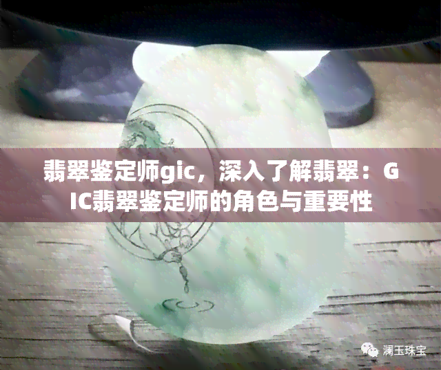 翡翠鉴定师gic，深入了解翡翠：GIC翡翠鉴定师的角色与重要性