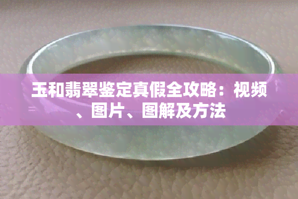 玉和翡翠鉴定真假全攻略：视频、图片、图解及方法