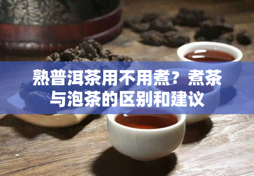 熟普洱茶用不用煮？煮茶与泡茶的区别和建议