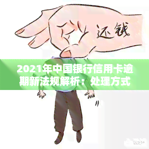 2021年中国银行信用卡逾期新法规解析：处理方式、费用及宽限期全知道