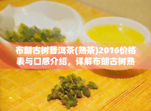 布朗古树普洱茶(熟茶)2016价格表与口感介绍，详解布朗古树熟普特性与价格