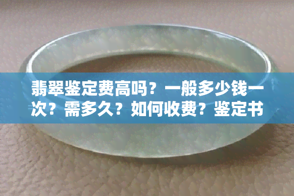 翡翠鉴定费高吗？一般多少钱一次？需多久？如何收费？鉴定书多少钱？