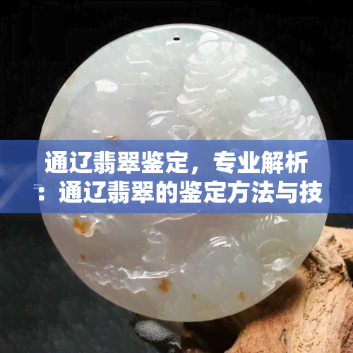 通辽翡翠鉴定，专业解析：通辽翡翠的鉴定方法与技巧