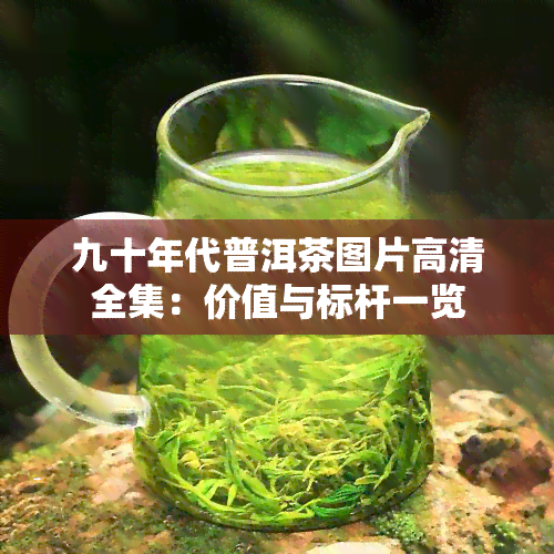 九十年代普洱茶图片高清全集：价值与标杆一览