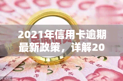 2021年信用卡逾期最新政策，详解2021年信用卡逾期最新政策，让你了解逾期后果与应对策略