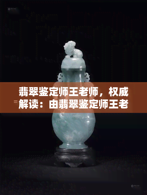 翡翠鉴定师王老师，权威解读：由翡翠鉴定师王老师揭秘翡翠鉴定的技巧与方法