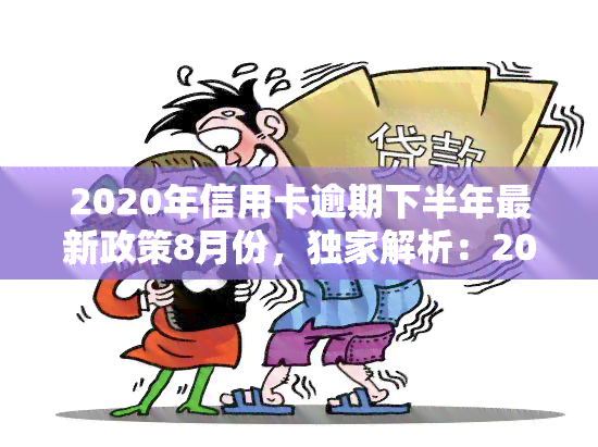 2020年信用卡逾期下半年最新政策8月份，独家解析：2020年信用卡逾期下半年最新政策，8月有何变化？