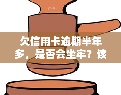 欠信用卡逾期半年多，是否会坐牢？该怎么处理？