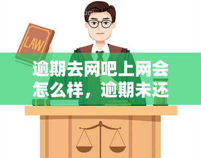 逾期去网吧上网会怎么样，逾期未还：去网吧上网的后果是什么？