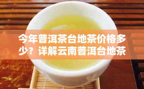 今年普洱茶台地茶价格多少？详解云南普洱台地茶价与含义