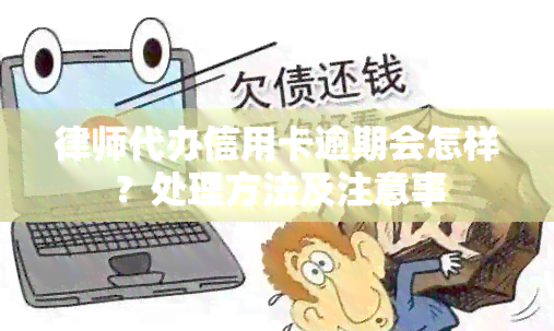 律师代办信用卡逾期会怎样？处理方法及注意事