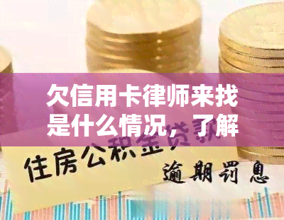 欠信用卡律师来找是什么情况，了解欠信用卡的法律问题：律师为何会找上门？