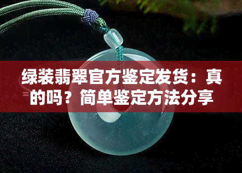 绿装翡翠官方鉴定发货：真的吗？简单鉴定方法分享