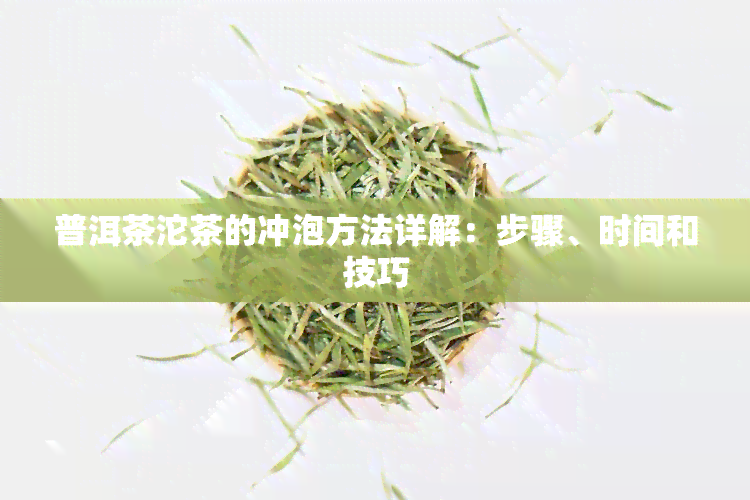 普洱茶沱茶的冲泡方法详解：步骤、时间和技巧