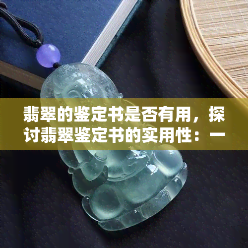 翡翠的鉴定书是否有用，探讨翡翠鉴定书的实用性：一份有用的鉴定书应该具备哪些特征？