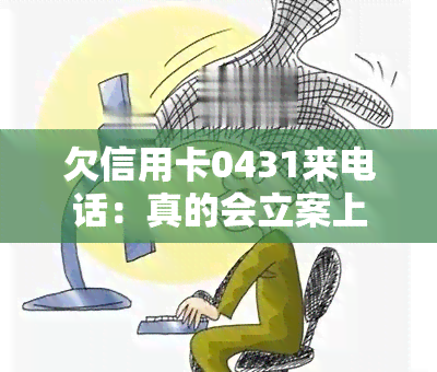 欠信用卡0431来电话：真的会立案上门吗？该不该接听？