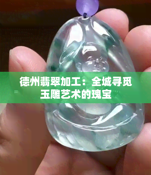 德州翡翠加工：全城寻觅玉雕艺术的瑰宝