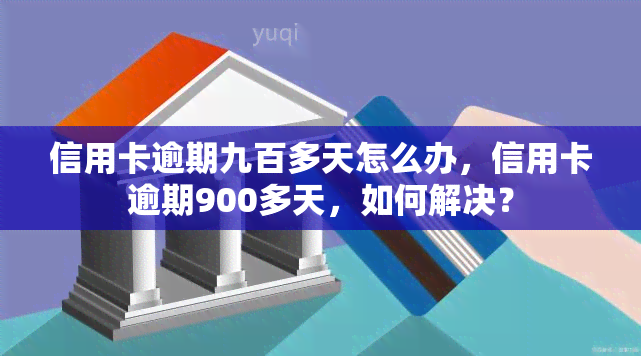 信用卡逾期九百多天怎么办，信用卡逾期900多天，如何解决？