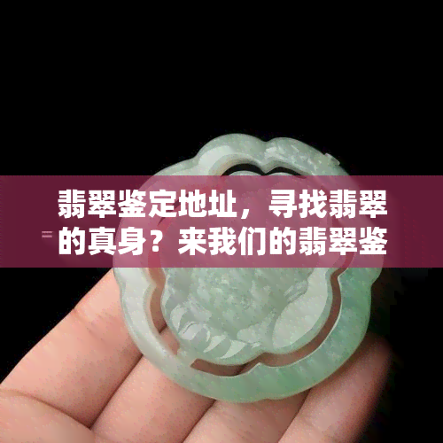 翡翠鉴定地址，寻找翡翠的真身？来我们的翡翠鉴定！