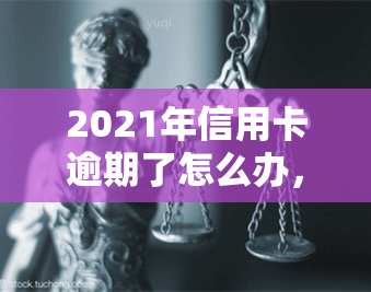 2021年信用卡逾期了怎么办，信用卡逾期了？教你如何应对2021年的还款问题！