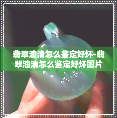 翡翠油清怎么鉴定好坏-翡翠油清怎么鉴定好坏图片