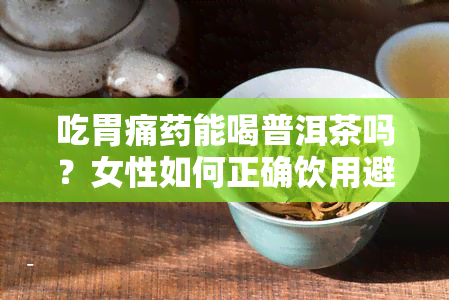 吃胃痛能喝普洱茶吗？女性如何正确饮用避免影响效？