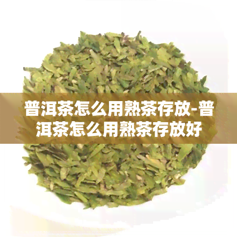 普洱茶怎么用熟茶存放-普洱茶怎么用熟茶存放好