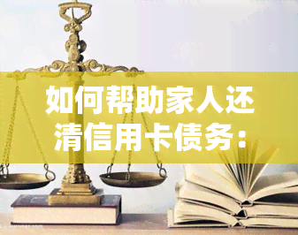 如何帮助家人还清信用卡债务：查询欠款、借钱还款、申请停息挂账全攻略