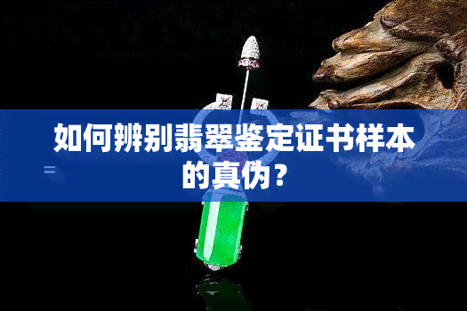 如何辨别翡翠鉴定证书样本的真伪？