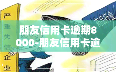 朋友信用卡逾期8000-朋友信用卡逾期8000怎么办