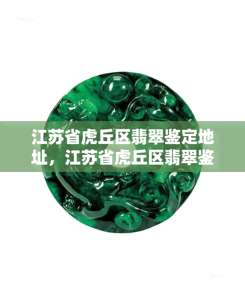 江苏省虎丘区翡翠鉴定地址，江苏省虎丘区翡翠鉴定：详细地址与联系方式