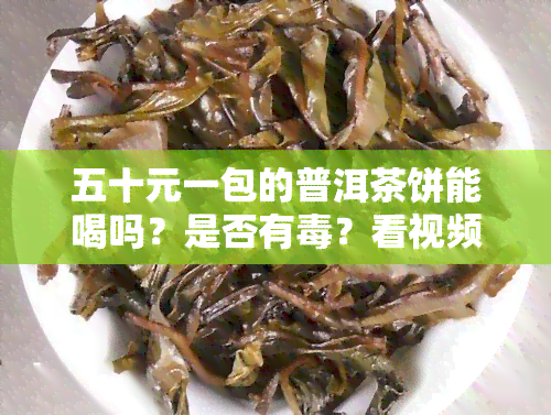 五十元一包的普洱茶饼能喝吗？是否有？看视频揭晓答案！