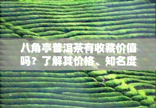 八角亭普洱茶有收藏价值吗？了解其价格、知名度及官网报价