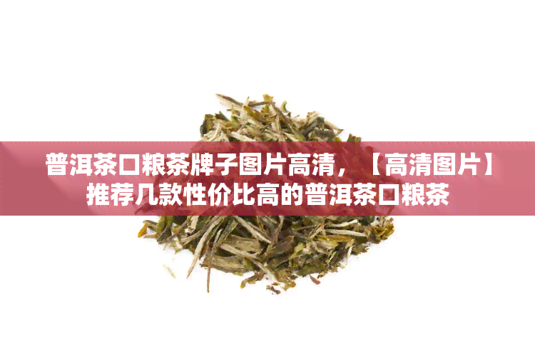 普洱茶口粮茶牌子图片高清，【高清图片】推荐几款性价比高的普洱茶口粮茶