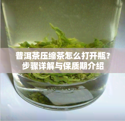 普洱茶压缩茶怎么打开瓶？步骤详解与保质期介绍