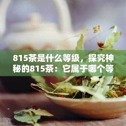 815茶是什么等级，探究神秘的815茶：它属于哪个等级？