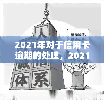 2021年对于信用卡逾期的处理，2021年信用卡逾期处理新规定，你需要了解的一切