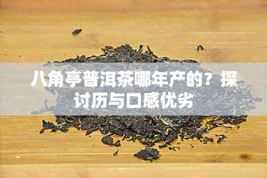 八角亭普洱茶哪年产的？探讨历与口感优劣