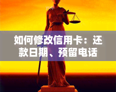 如何修改信用卡：还款日期、预留电话、密码、收货地址、账单日及手机密码