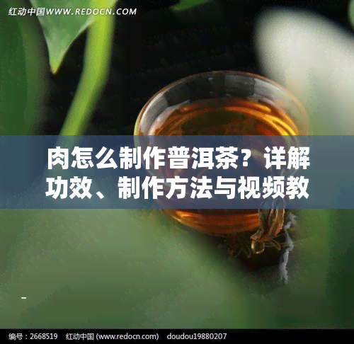 肉怎么制作普洱茶？详解功效、制作方法与视频教程