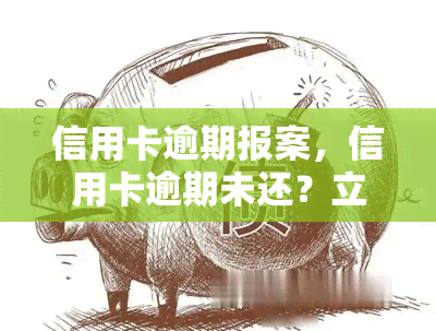 信用卡逾期报案，信用卡逾期未还？立即报案，维护你的权益！