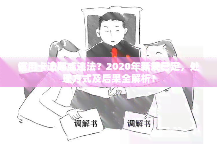 信用卡逾期或违法？2020年新规已定，处理方式及后果全解析！