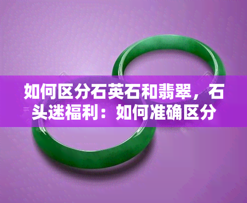 如何区分石英石和翡翠，石头迷福利：如何准确区分石英石和翡翠？