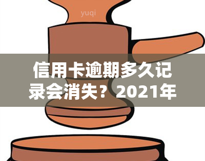 信用卡逾期多久记录会消失？2021年信用卡逾期影响及处理方式