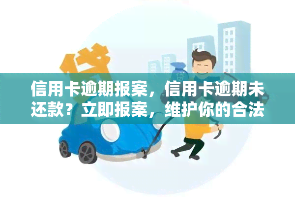 信用卡逾期报案，信用卡逾期未还款？立即报案，维护你的合法权益！